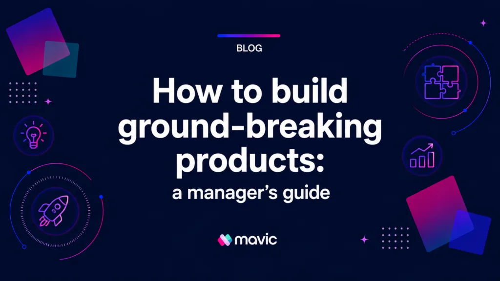 How to build ground-breaking products: a manager’s guide