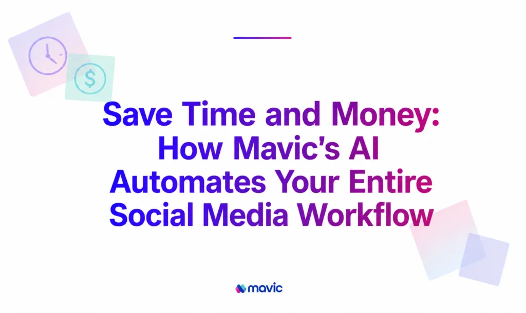 Save Time and Money: How Mavic’s AI Automates Your Entire Social Media Workflow