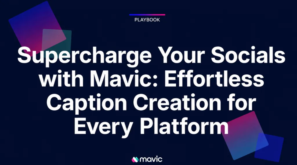 Supercharge Your Socials with Mavic: Effortless Caption Creation for Every Platform